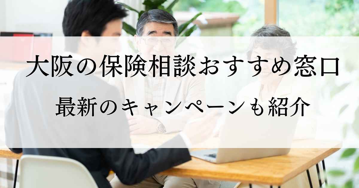 大阪の保険相談おすすめ無料窓口16選！最新のキャンペーンも紹介【2026 